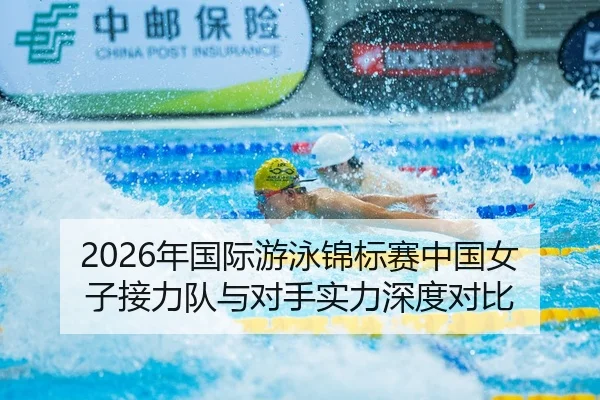 2026年国际游泳锦标赛中国女子接力队与对手实力深度对比