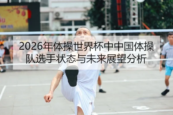2026年体操世界杯中中国体操队选手状态与未来展望分析