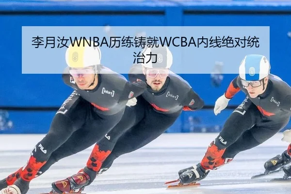 李月汝WNBA历练铸就WCBA内线绝对统治力