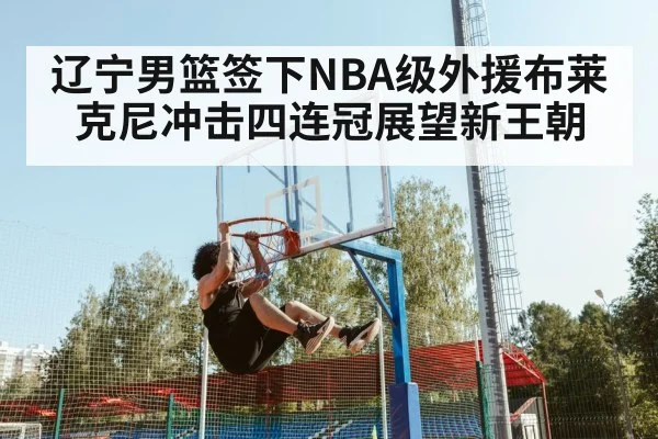 辽宁男篮签下NBA级外援布莱克尼冲击四连冠展望新王朝