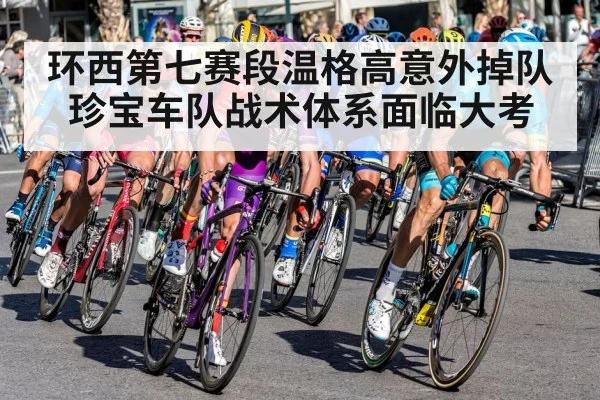 环西第七赛段温格高意外掉队珍宝车队战术体系面临大考