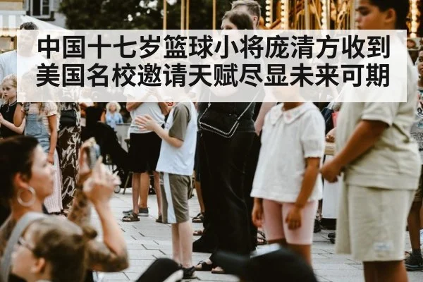 中国十七岁篮球小将庞清方收到美国名校邀请天赋尽显未来可期